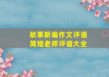 故事新编作文评语简短老师评语大全