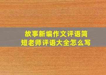 故事新编作文评语简短老师评语大全怎么写