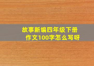 故事新编四年级下册作文100字怎么写呀