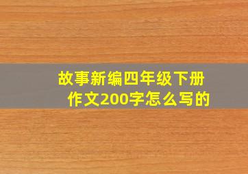 故事新编四年级下册作文200字怎么写的