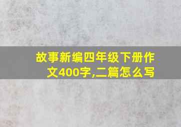 故事新编四年级下册作文400字,二篇怎么写