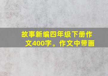 故事新编四年级下册作文400字。作文中带画