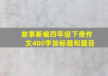 故事新编四年级下册作文400字加标题和题目