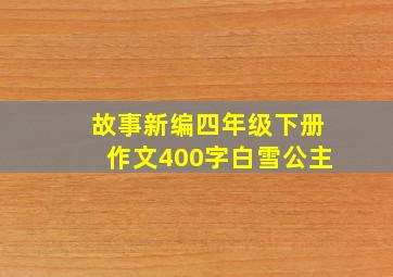 故事新编四年级下册作文400字白雪公主