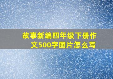 故事新编四年级下册作文500字图片怎么写