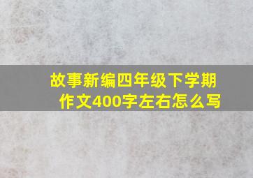 故事新编四年级下学期作文400字左右怎么写