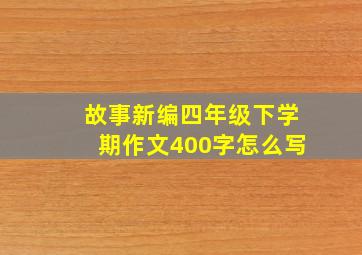 故事新编四年级下学期作文400字怎么写