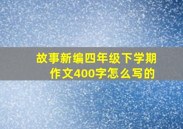 故事新编四年级下学期作文400字怎么写的