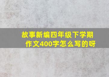 故事新编四年级下学期作文400字怎么写的呀