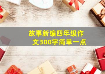 故事新编四年级作文300字简单一点