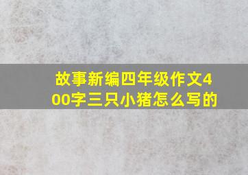 故事新编四年级作文400字三只小猪怎么写的