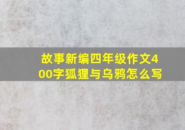 故事新编四年级作文400字狐狸与乌鸦怎么写