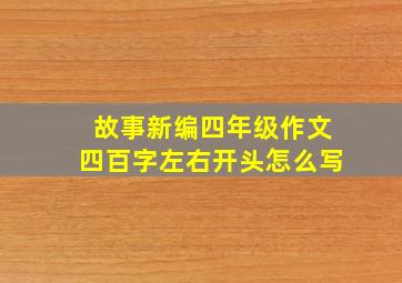 故事新编四年级作文四百字左右开头怎么写