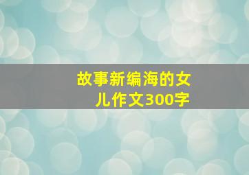 故事新编海的女儿作文300字