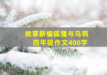 故事新编狐狸与乌鸦四年级作文400字