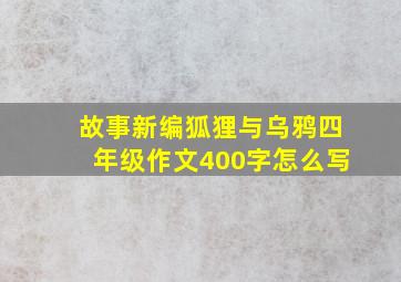 故事新编狐狸与乌鸦四年级作文400字怎么写