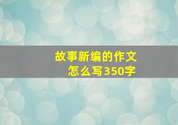 故事新编的作文怎么写350字