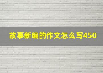 故事新编的作文怎么写450