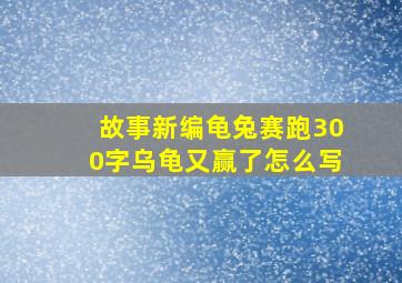 故事新编龟兔赛跑300字乌龟又赢了怎么写