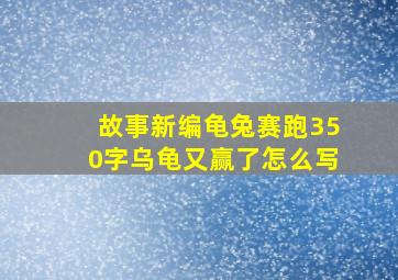 故事新编龟兔赛跑350字乌龟又赢了怎么写