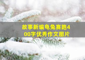 故事新编龟兔赛跑400字优秀作文图片