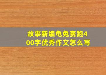 故事新编龟兔赛跑400字优秀作文怎么写