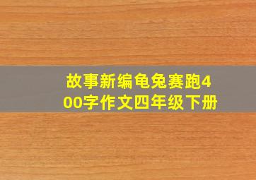 故事新编龟兔赛跑400字作文四年级下册