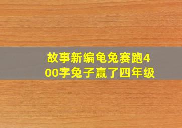 故事新编龟兔赛跑400字兔子赢了四年级