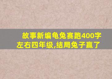 故事新编龟兔赛跑400字左右四年级,结局兔子赢了