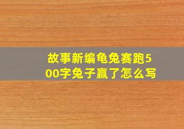 故事新编龟兔赛跑500字兔子赢了怎么写