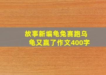 故事新编龟兔赛跑乌龟又赢了作文400字