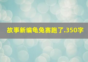 故事新编龟兔赛跑了.350字