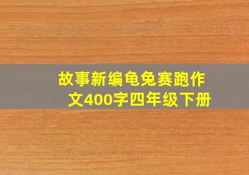 故事新编龟兔赛跑作文400字四年级下册