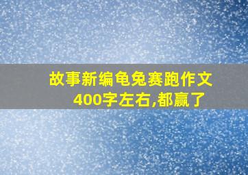 故事新编龟兔赛跑作文400字左右,都赢了