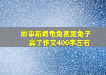 故事新编龟兔赛跑兔子赢了作文400字左右