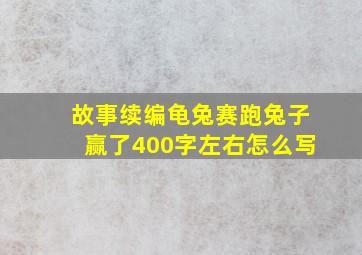 故事续编龟兔赛跑兔子赢了400字左右怎么写