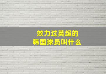 效力过英超的韩国球员叫什么