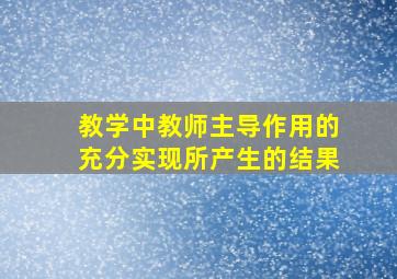 教学中教师主导作用的充分实现所产生的结果