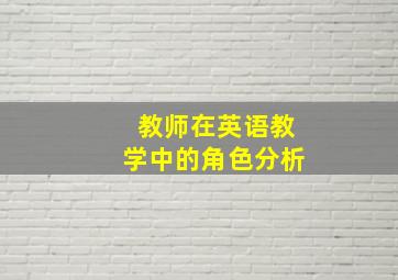 教师在英语教学中的角色分析