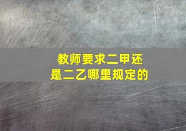 教师要求二甲还是二乙哪里规定的