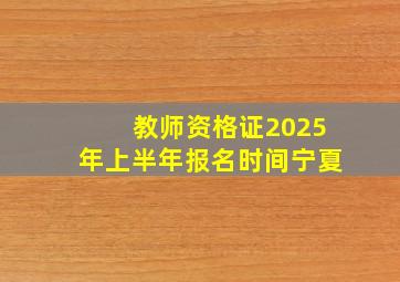 教师资格证2025年上半年报名时间宁夏