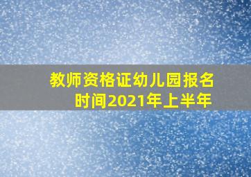 教师资格证幼儿园报名时间2021年上半年