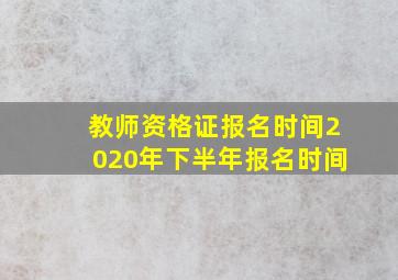 教师资格证报名时间2020年下半年报名时间