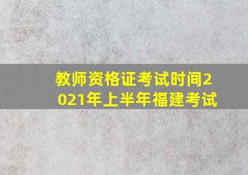 教师资格证考试时间2021年上半年福建考试