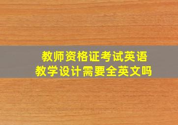 教师资格证考试英语教学设计需要全英文吗