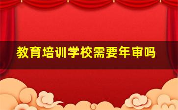 教育培训学校需要年审吗