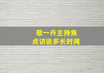 敬一丹主持焦点访谈多长时间