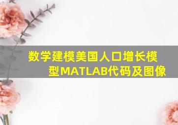 数学建模美国人口增长模型MATLAB代码及图像