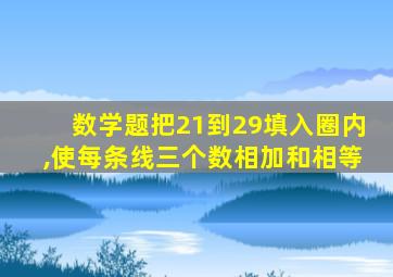 数学题把21到29填入圈内,使每条线三个数相加和相等