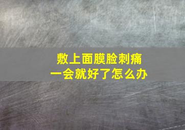 敷上面膜脸刺痛一会就好了怎么办